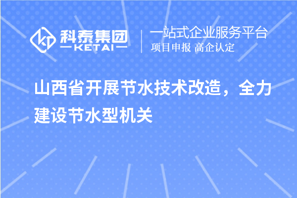 山西省開展節(jié)水技術(shù)改造，全力建設(shè)節(jié)水型機關(guān)