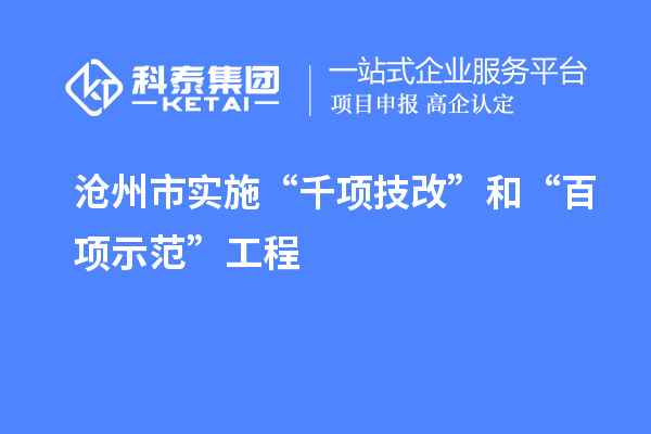 滄州市實施“千項技改”和“百項示范”工程，推動產(chǎn)業(yè)結構優(yōu)化升級