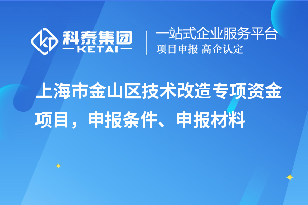 上海市金山區(qū)技術(shù)改造專項資金項目，申報條件、申報材料