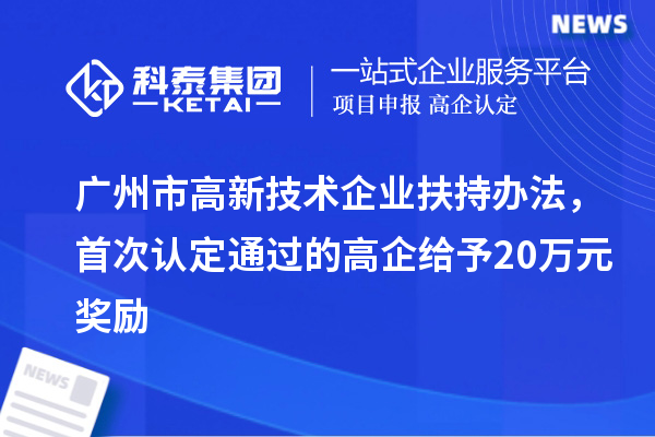 廣州市高新技術(shù)企業(yè)扶持辦法，首次認(rèn)定通過(guò)的高企給予20萬(wàn)元獎(jiǎng)勵(lì)