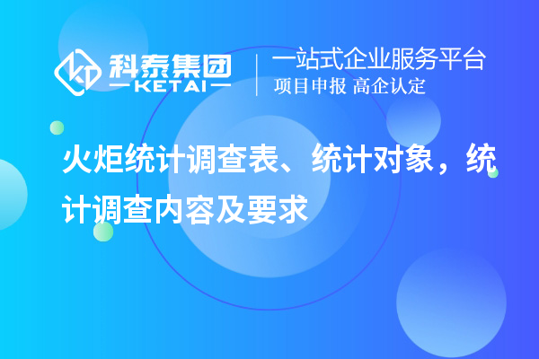 火炬統(tǒng)計(jì)調(diào)查表、統(tǒng)計(jì)對(duì)象，統(tǒng)計(jì)調(diào)查內(nèi)容及要求