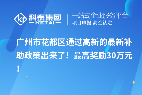 廣州市花都區(qū)通過高新的最新補(bǔ)助政策出來了！最高獎(jiǎng)勵(lì)30萬元！