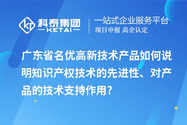 廣東省名優(yōu)高新技術(shù)產(chǎn)品如何說明知識(shí)產(chǎn)權(quán)技術(shù)的先進(jìn)性、對產(chǎn)品的技術(shù)支持作用?