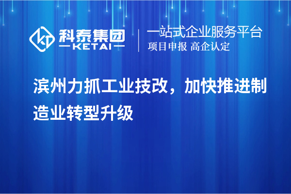 濱州力抓工業(yè)技改，加快推進制造業(yè)轉(zhuǎn)型升級