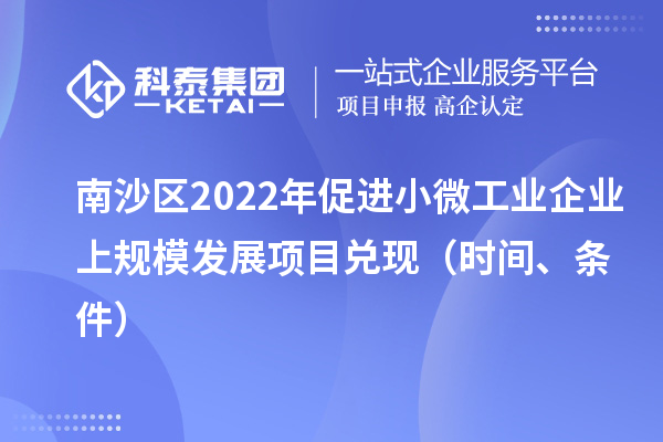 南沙區(qū)2022年促進小微工業(yè)企業(yè)上規(guī)模發(fā)展項目兌現(xiàn)（時間、條件）
