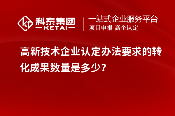 高新技術(shù)企業(yè)認定辦法要求的轉(zhuǎn)化成果數(shù)量是多少？