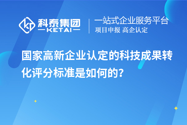 國家高新企業(yè)認定的科技成果轉化評分標準是如何的？