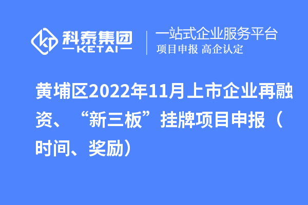 黃埔區(qū)2022年11月上市企業(yè)再融資、“新三板”掛牌<a href=http://www.xljuanlianmen.com/shenbao.html target=_blank class=infotextkey>項目申報</a>（時間、獎勵）