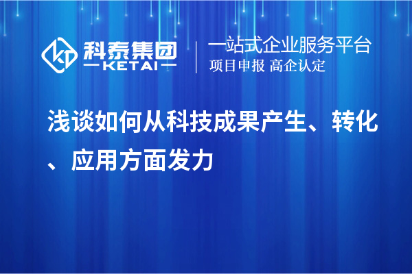 淺談如何從科技成果產(chǎn)生、轉(zhuǎn)化、應(yīng)用方面發(fā)力