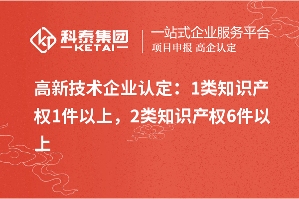 高新技術(shù)企業(yè)認(rèn)定：1類知識產(chǎn)權(quán)1件以上，2類知識產(chǎn)權(quán)6件以上