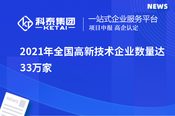 2021年全國高新技術企業(yè)數量達33萬家