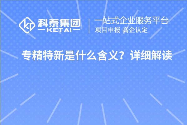 專精特新是什么含義？詳細(xì)解讀