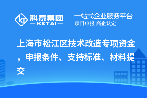 上海市松江區(qū)技術(shù)改造專項資金，申報條件、支持標(biāo)準(zhǔn)、材料提交