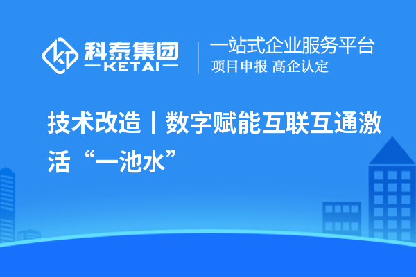 <a href=http://www.xljuanlianmen.com/fuwu/jishugaizao.html target=_blank class=infotextkey>技術(shù)改造</a>丨數(shù)字賦能 互聯(lián)互通激活“一池水”