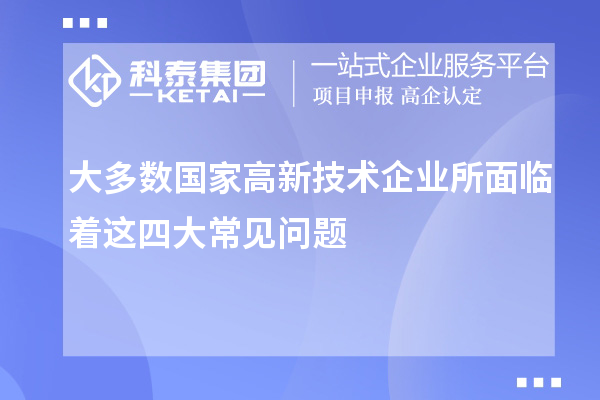 大多數(shù)國家高新技術(shù)企業(yè)所面臨著這四大常見問題