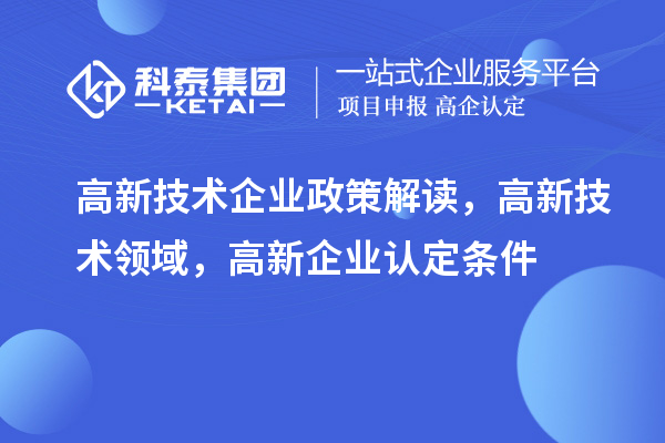 高新技術(shù)企業(yè)政策解讀，高新技術(shù)領(lǐng)域，<a href=http://www.xljuanlianmen.com/gaoqi/ target=_blank class=infotextkey>高新企業(yè)認(rèn)定</a>條件