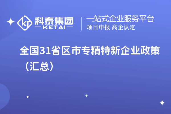 全國(guó)31省區(qū)市專(zhuān)精特新企業(yè)政策（匯總）