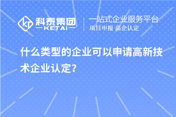 什么類型的企業(yè)可以申請高新技術(shù)企業(yè)認定？