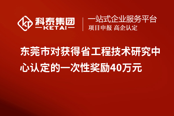 東莞市對獲得<a href=http://www.xljuanlianmen.com/fuwu/gongchengzhongxin.html target=_blank class=infotextkey>省工程技術(shù)研究中心認(rèn)定</a>的一次性獎(jiǎng)勵(lì)40萬元