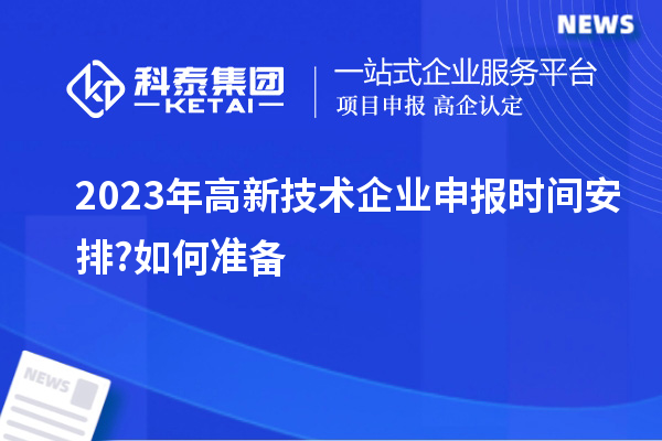 2023年高新技術(shù)企業(yè)申報時間安排?如何準(zhǔn)備