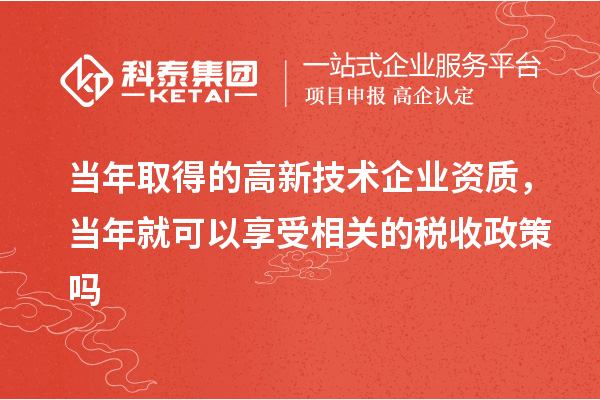 當(dāng)年取得的高新技術(shù)企業(yè)資質(zhì)，當(dāng)年就可以享受相關(guān)的稅收政策嗎