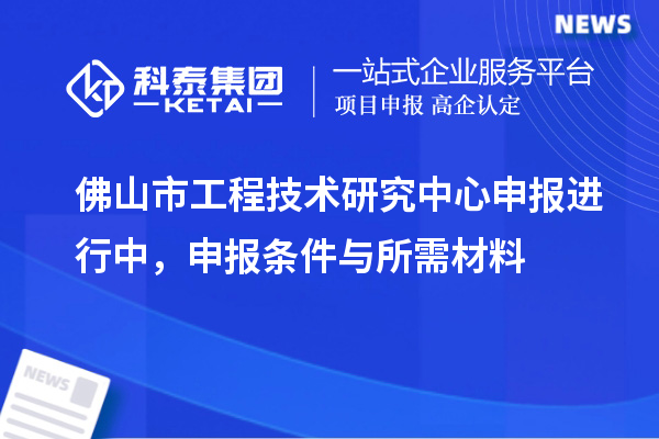 佛山市<a href=http://www.xljuanlianmen.com/fuwu/gongchengzhongxin.html target=_blank class=infotextkey>工程技術(shù)研究中心申報</a>進行中，申報條件與所需材料