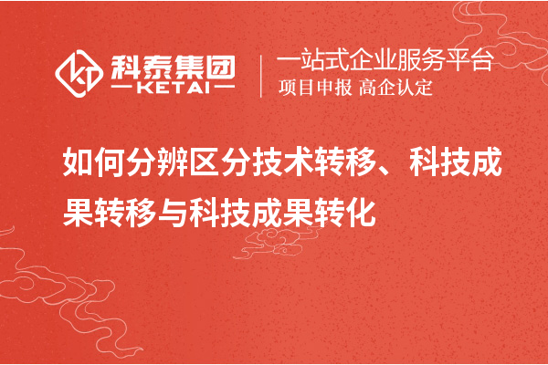 如何分辨區(qū)分技術轉移、科技成果轉移與科技成果轉化