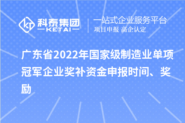 廣東省2022年國家級(jí)制造業(yè)單項(xiàng)冠軍企業(yè)獎(jiǎng)補(bǔ)資金申報(bào)時(shí)間、獎(jiǎng)勵(lì)