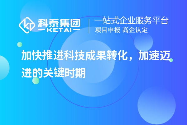 加快推進(jìn)科技成果轉(zhuǎn)化，加速邁進(jìn)的關(guān)鍵時(shí)期