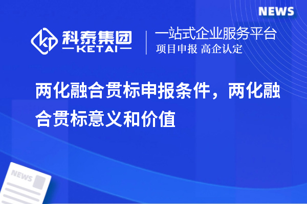 兩化融合貫標(biāo)申報(bào)條件，兩化融合貫標(biāo)意義和價(jià)值