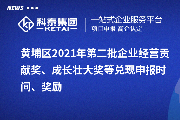 黃埔區(qū)2021年第二批企業(yè)經(jīng)營(yíng)貢獻(xiàn)獎(jiǎng)、成長(zhǎng)壯大獎(jiǎng)等兌現(xiàn)申報(bào)時(shí)間、獎(jiǎng)勵(lì)