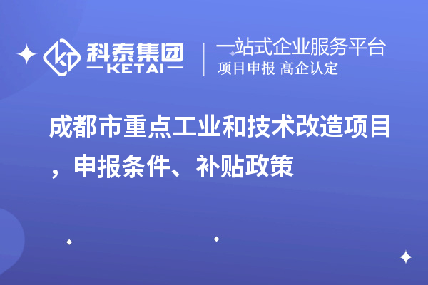 成都市重點工業(yè)和技術改造項目，申報條件、補貼政策