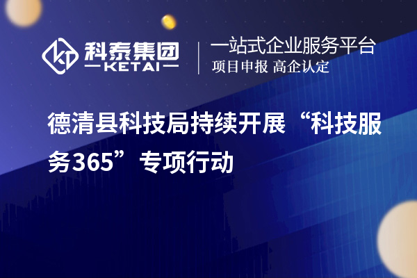 德清縣科技局持續(xù)開(kāi)展“科技服務(wù)365”專項(xiàng)行動(dòng)