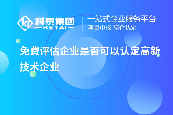 免費(fèi)評估企業(yè)是否可以認(rèn)定高新技術(shù)企業(yè)