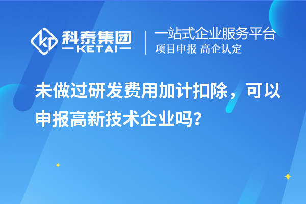 未做過<a href=http://www.xljuanlianmen.com/fuwu/jiajikouchu.html target=_blank class=infotextkey>研發(fā)費(fèi)用<a href=http://www.xljuanlianmen.com/fuwu/jiajikouchu.html target=_blank class=infotextkey>加計(jì)扣除</a></a>，可以申報(bào)高新技術(shù)企業(yè)嗎？