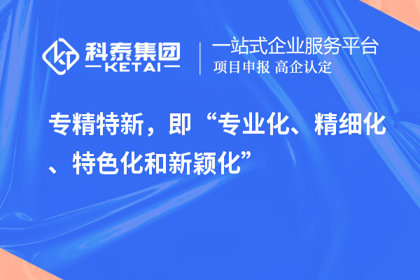 專精特新，即“專業(yè)化、精細(xì)化、特色化和新穎化”