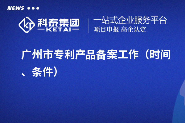 廣州市專利產(chǎn)品備案工作（時間、條件）