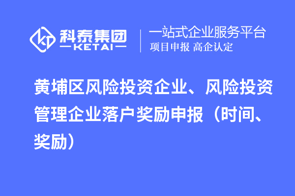 黃埔區(qū)風險投資企業(yè)、風險投資管理企業(yè)落戶獎勵申報（時間、獎勵）