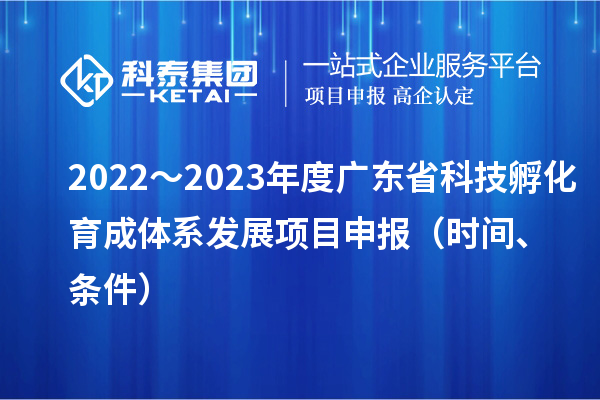 2022～2023年度廣東省科技孵化育成體系發(fā)展項(xiàng)目申報(bào)（時(shí)間、條件）
