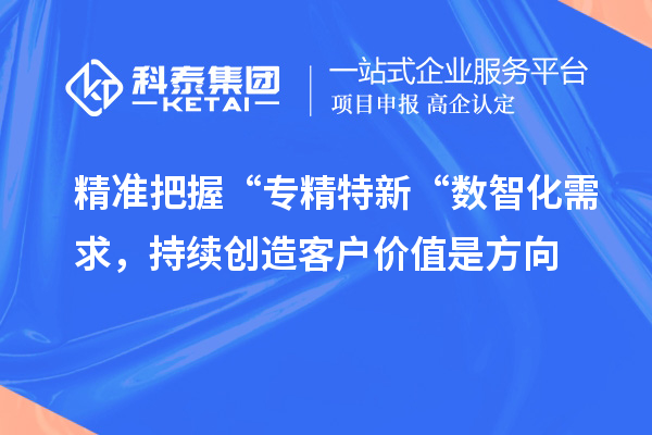 精準把握“專精特新“數(shù)智化需求，持續(xù)創(chuàng)造客戶價值是方向