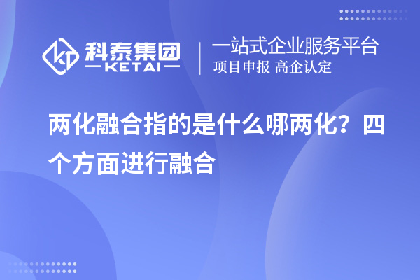 兩化融合指的是什么哪兩化？四個方面進行融合