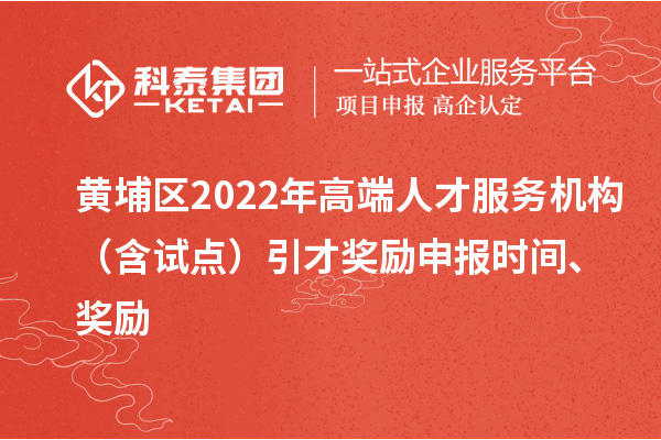 黃埔區(qū)2022年高端人才服務(wù)機(jī)構(gòu)（含試點(diǎn)）引才獎(jiǎng)勵(lì)申報(bào)時(shí)間、獎(jiǎng)勵(lì)