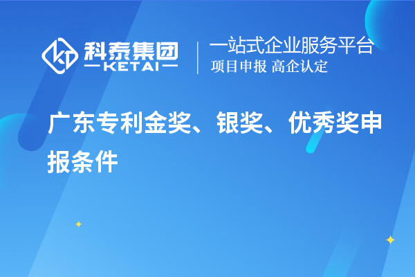 廣東專利金獎、銀獎、優(yōu)秀獎申報條件