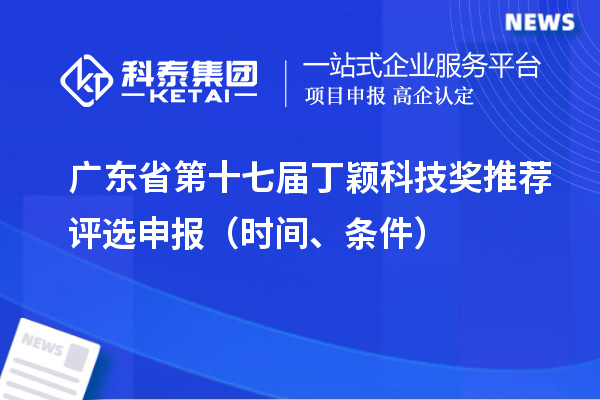 廣東省第十七屆丁穎科技獎(jiǎng)推薦評選申報(bào)（時(shí)間、條件）