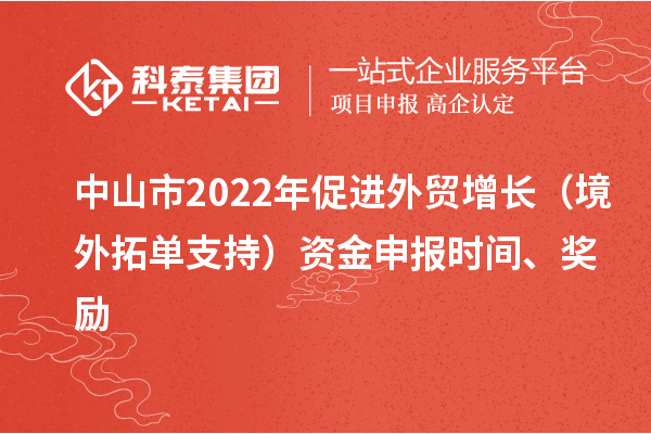 中山市2022年促進外貿增長（境外拓單支持）資金申報時間、獎勵