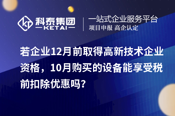 若企業(yè)12月前取得高新技術(shù)企業(yè)資格，10月購買的設(shè)備能享受稅前扣除優(yōu)惠嗎？