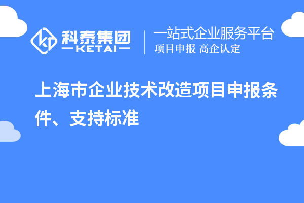 上海市企業(yè)技術(shù)改造項(xiàng)目申報(bào)條件、支持標(biāo)準(zhǔn)