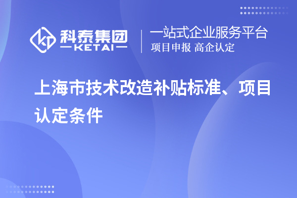 上海市技術(shù)改造補(bǔ)貼標(biāo)準(zhǔn)、項(xiàng)目認(rèn)定條件
