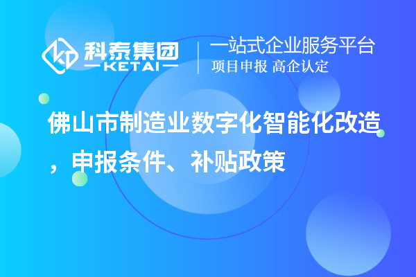 佛山市制造業(yè)數(shù)字化智能化改造，申報條件、補貼政策