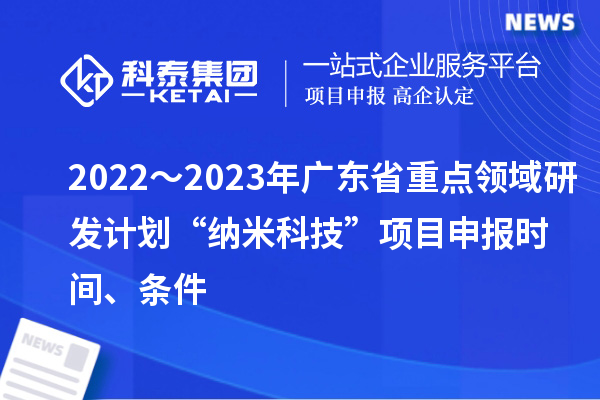 2022～2023年廣東省重點(diǎn)領(lǐng)域研發(fā)計劃“納米科技”項目申報時間、條件